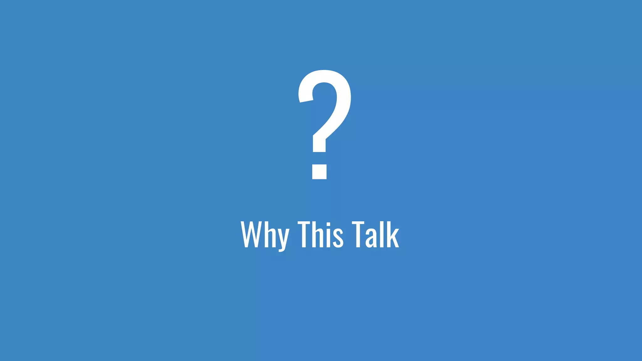 Why This Talk
?
 