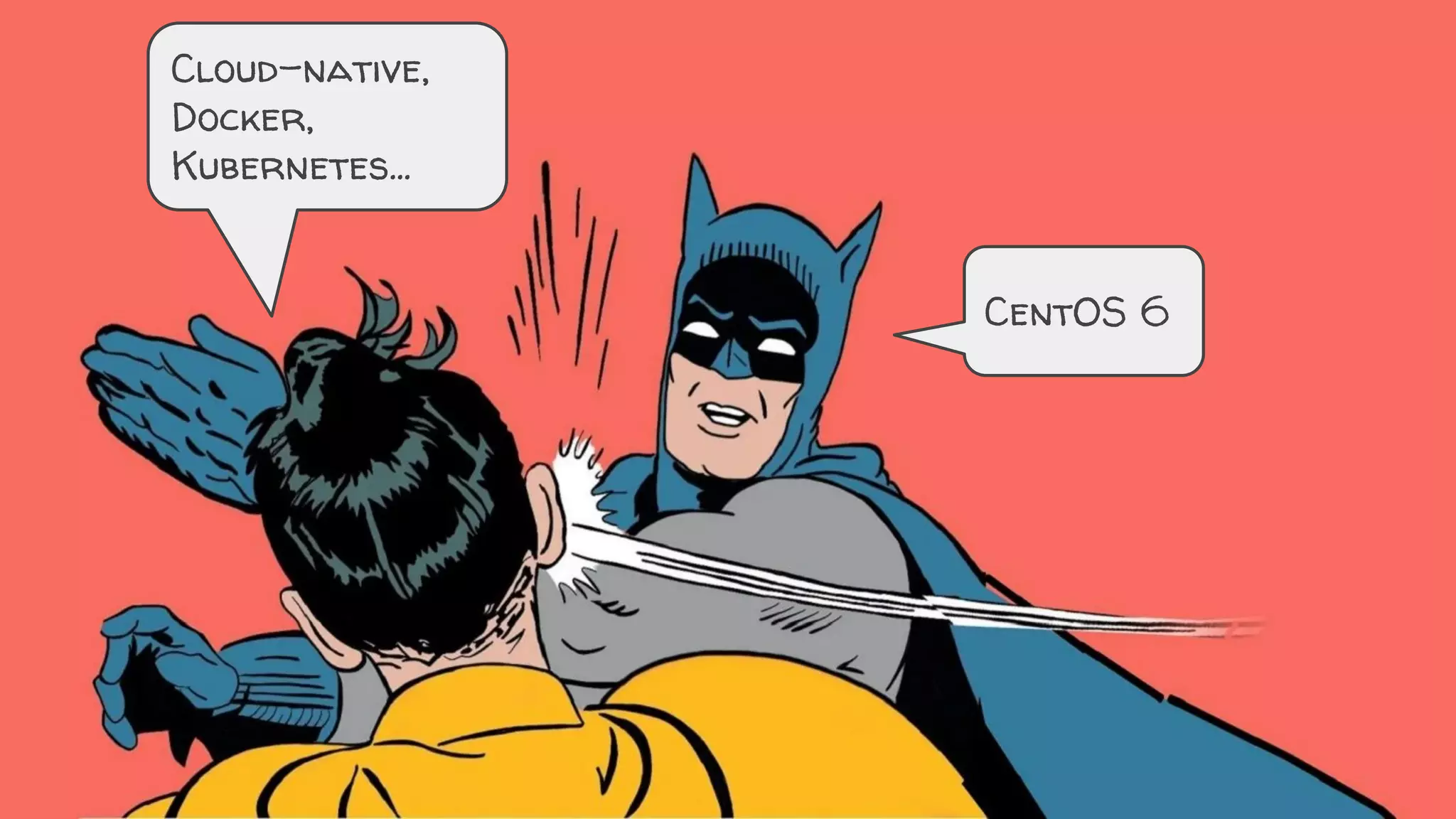 Cloud-native,
Docker,
Kubernetes...
CentOS 6
 