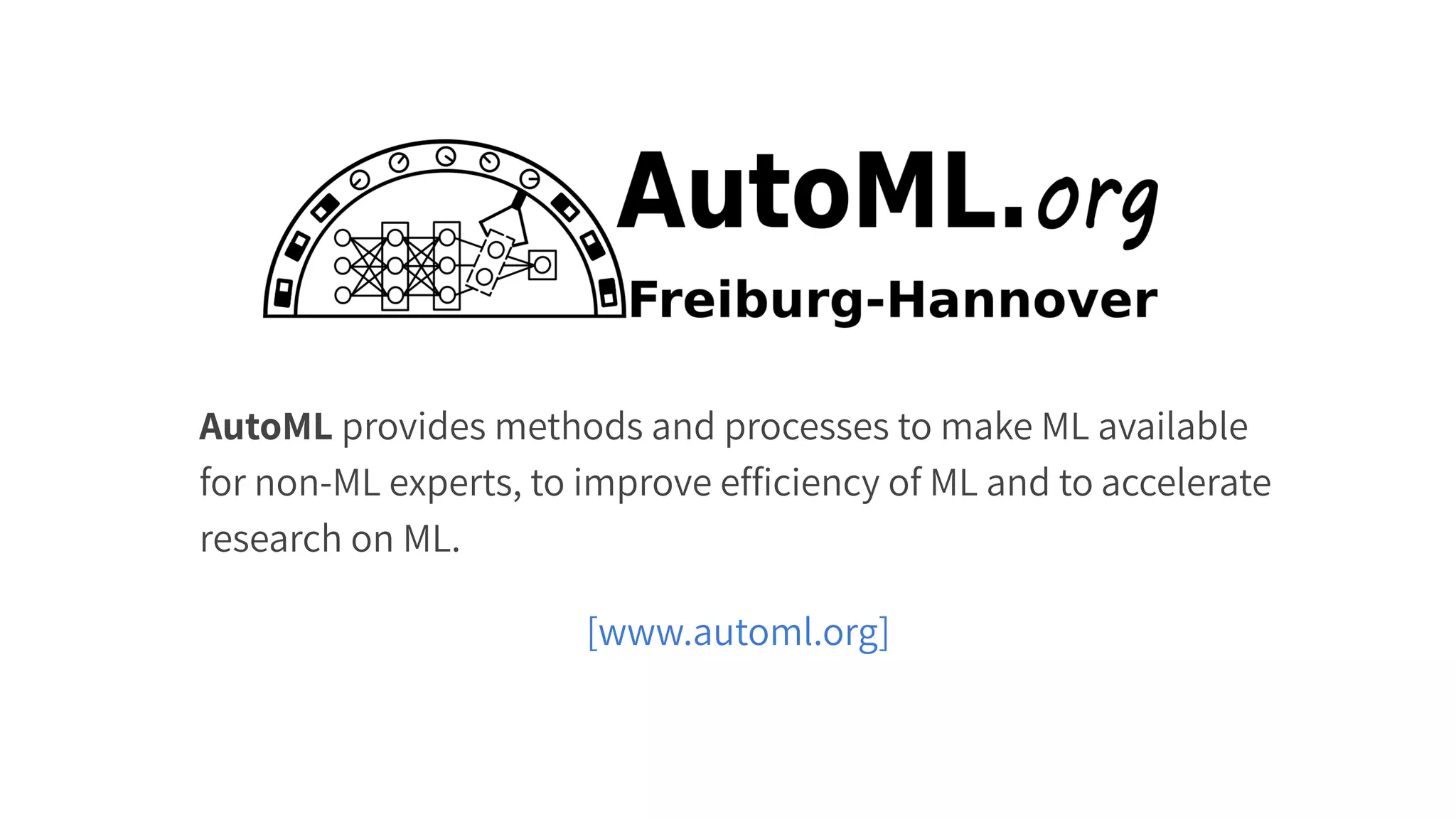 AutoML provides methods and processes to make ML available
for non-ML experts, to improve efﬁciency of ML and to accelerate
research on ML.
[www.automl.org]
 