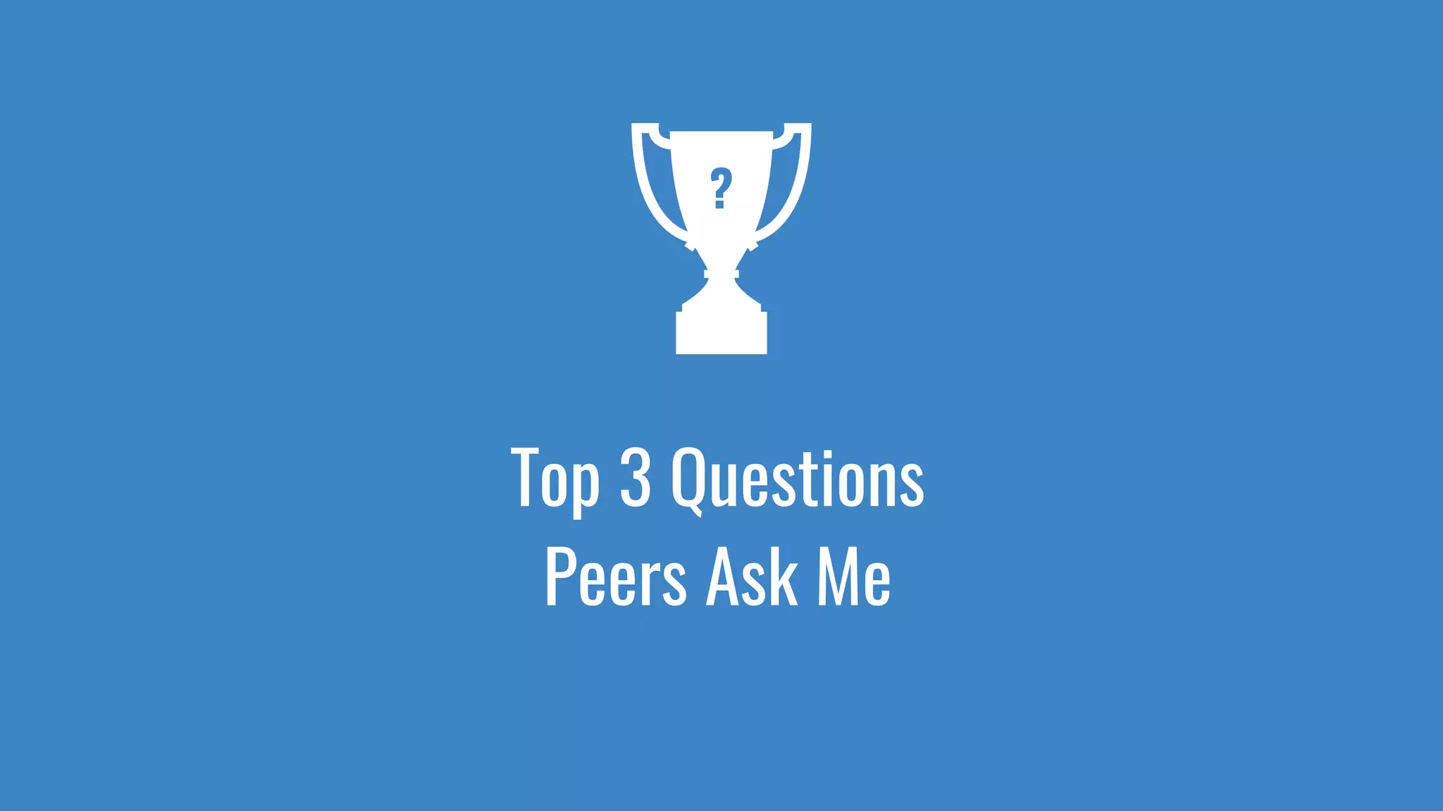 Top 3 Questions
Peers Ask Me
?
 