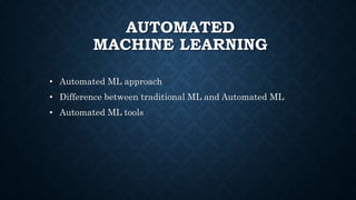 AUTOMATED
MACHINE LEARNING
• Automated ML approach
• Difference between traditional ML and Automated ML
• Automated ML tools
 