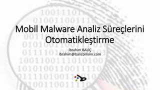 Mobil Malware Analiz Süreçlerini 
Otomatikleştirme 
İbrahim BALİÇ 
ibrahim@balicbilisim.com 
 