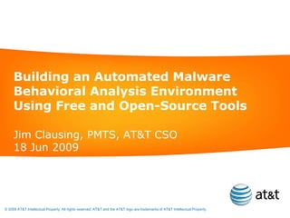 Building an Automated Malware Behavioral Analysis Environment Using Free and Open-Source Tools Jim Clausing, PMTS, AT&T CSO 18 Jun 2009 