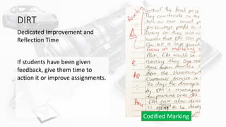DIRT
Dedicated Improvement and
Reflection Time
If students have been given
feedback, give them time to
action it or improve assignments.
Codified Marking
 