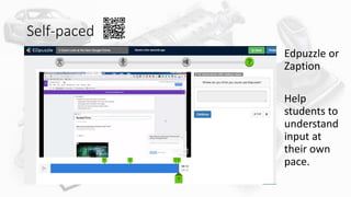 Self-paced
Edpuzzle or
Zaption
Help
students to
understand
input at
their own
pace.
 