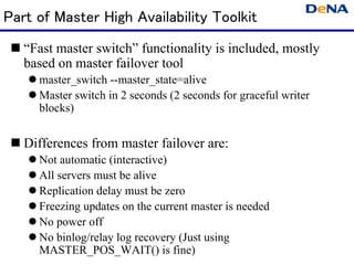 Part of Master High Availability Toolkit
  “Fast master switch” functionality is included, mostly
   based on master fail...