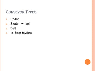 CONVEYOR TYPES
1. Roller
2. Skate - wheel
3. Belt
4. In- floor towline
 