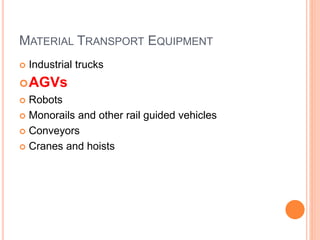 MATERIAL TRANSPORT EQUIPMENT
 Industrial trucks
AGVs
 Robots
 Monorails and other rail guided vehicles
 Conveyors
 Cranes and hoists
 