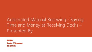 Automated Material Receiving - Saving
Time and Money at Receiving Docks –
Presented By
Srini Raja
Director – TPSynergy.com
512-827-7407.
 