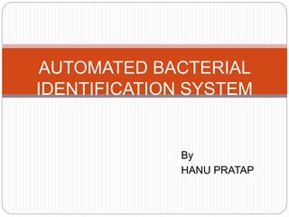 By
HANU PRATAP
AUTOMATED BACTERIAL
IDENTIFICATION SYSTEM
 