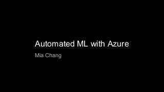 Automated ML with Azure
Mia Chang
 