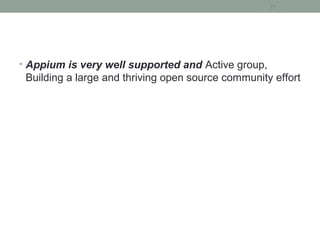 • Appium is very well supported and Active group,
Building a large and thriving open source community effort
21
 