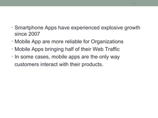 • Smartphone Apps have experienced explosive growth
since 2007
• Mobile App are more reliable for Organizations
• Mobile Apps bringing half of their Web Traffic
• In some cases, mobile apps are the only way
customers interact with their products.
4
 