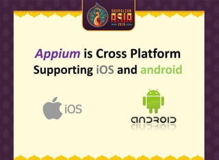Appium is Cross Platform
Supporting iOS and android
 