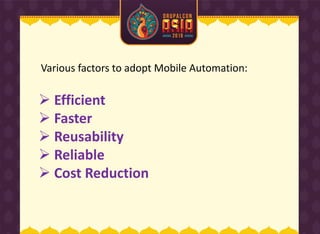 Various factors to adopt Mobile Automation:
 Efficient
 Faster
 Reusability
 Reliable
 Cost Reduction
 