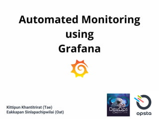Automated Monitoring
using
Grafana
Kittipun Khantitrirat (Tae)
Eakkapan Sinlapachipwilai (Oat)
 