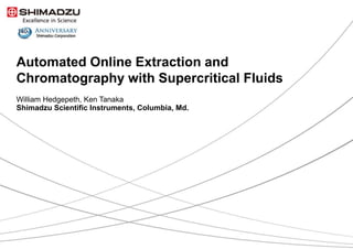 Automated Online Extraction and
Chromatography with Supercritical Fluids
William Hedgepeth, Ken Tanaka
Shimadzu Scientific Instruments, Columbia, Md.
 