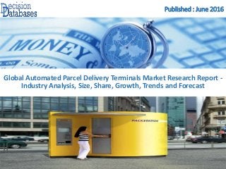 Published : June 2016
Global Automated Parcel Delivery Terminals Market Research Report -
Industry Analysis, Size, Share, Growth, Trends and Forecast
 