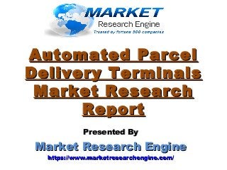 Automated ParcelAutomated Parcel
Delivery TerminalsDelivery Terminals
Market ResearchMarket Research
ReportReport
Presented ByPresented By
Market Research EngineMarket Research Engine
https://www.marketresearchengine.com/https://www.marketresearchengine.com/
 