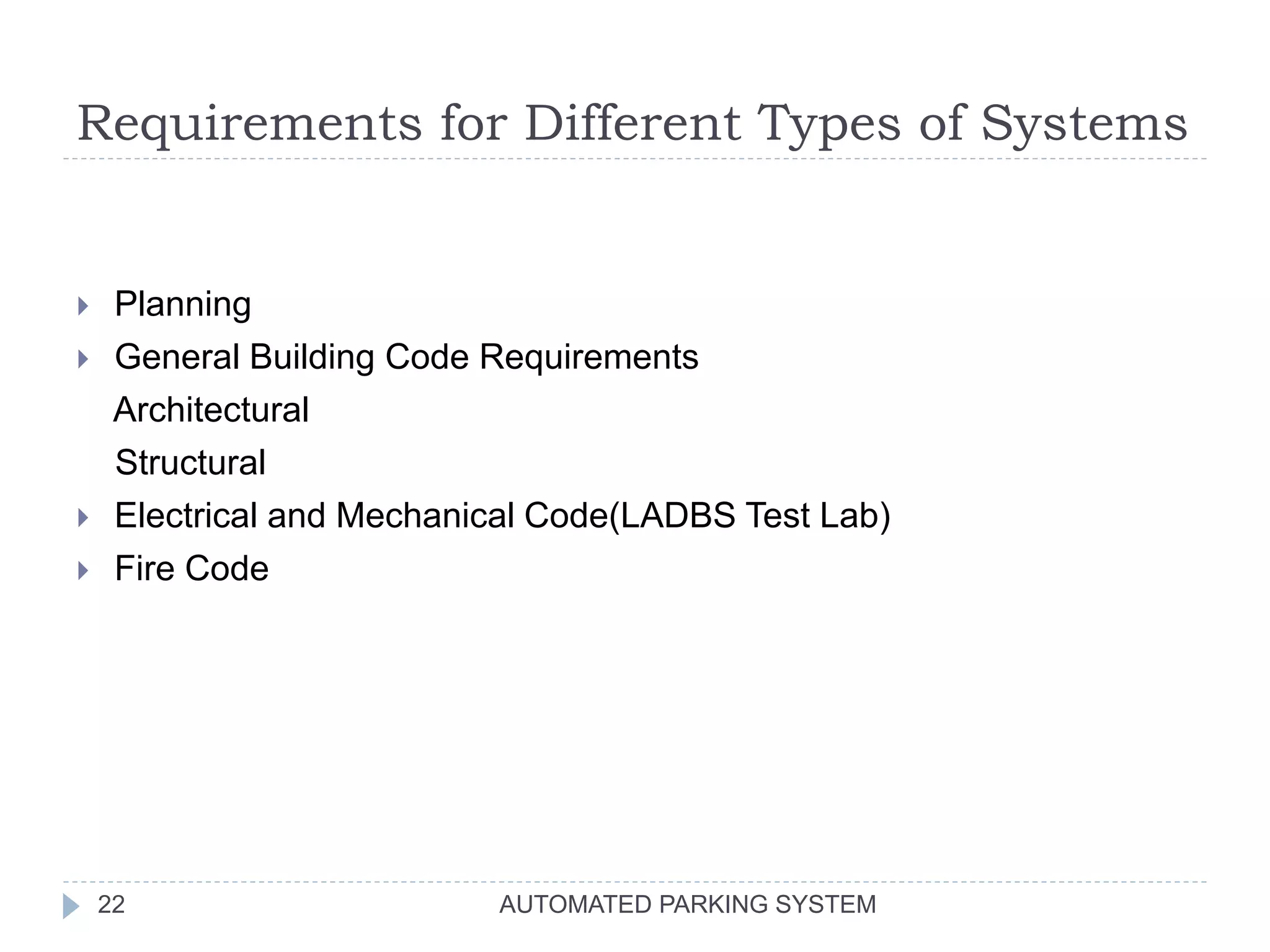 Requirements for Different Types of Systems
AUTOMATED PARKING SYSTEM22
 Planning
 General Building Code Requirements
Architectural
Structural
 Electrical and Mechanical Code(LADBS Test Lab)
 Fire Code
 