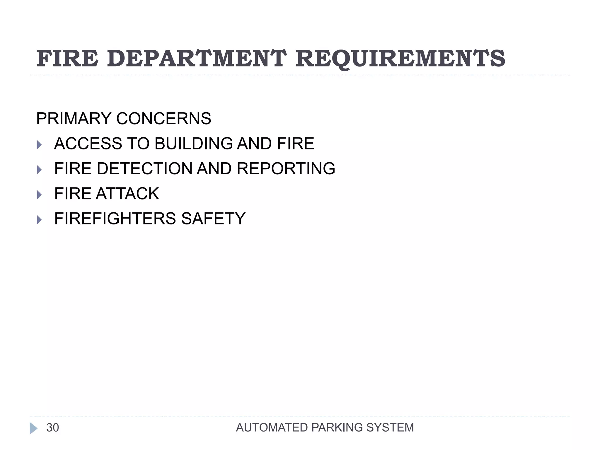 FIRE DEPARTMENT REQUIREMENTS
AUTOMATED PARKING SYSTEM30
PRIMARY CONCERNS
 ACCESS TO BUILDING AND FIRE
 FIRE DETECTION AND REPORTING
 FIRE ATTACK
 FIREFIGHTERS SAFETY
 