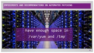 IMPEDIMENTS AND RECOMMENDATIONS ON AUTOMATED PATCHING
21
have enough space in
/var/yum and /tmp
 