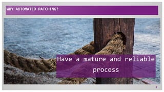 WHY AUTOMATED PATCHING?
8
Have a mature and reliable
process
 