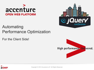 Automating 
Performance Optimization 
Copyright © 2014 Accenture LLP. All Rights Reserved. 
For the Client Side! 
 