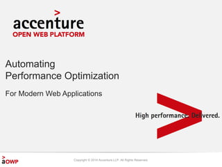 Automating 
Performance Optimization 
For Modern Web Applications 
Copyright © 2014 Accenture LLP. All Rights Reserved. 
 