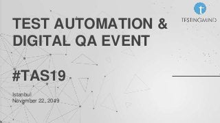 Istanbul
November 22, 2019
TEST AUTOMATION &
DIGITAL QA EVENT
#TAS19
 