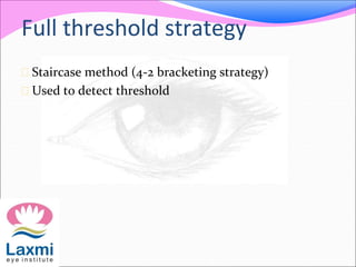 Full threshold strategy
 Staircase method (4-2 bracketing strategy)
 Used to detect threshold
 