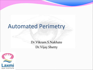 Automated Perimetry
Dr.Vikram.S.Nakhate
Dr.Vijay.Shetty
 