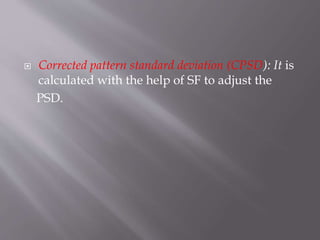  Corrected pattern standard deviation (CPSD): It is
calculated with the help of SF to adjust the
PSD.
 