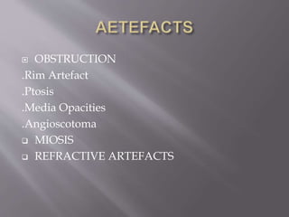  OBSTRUCTION
.Rim Artefact
.Ptosis
.Media Opacities
.Angioscotoma
 MIOSIS
 REFRACTIVE ARTEFACTS
 