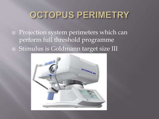  Projection system perimeters which can
perform full threshold programme
 Stimulus is Goldmann target size III
 