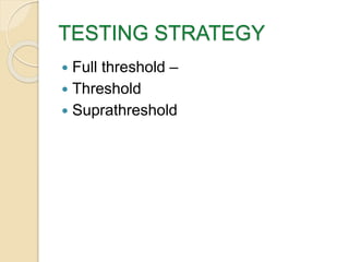 TESTING STRATEGY
 Full threshold –
 Threshold
 Suprathreshold
 