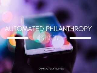 AUTOMATED PHILANTHROPY
APPSTHATGIVE
CHANTAL "TALY" RUSSELL
 