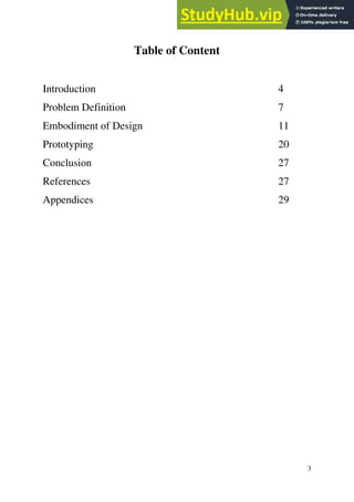 3
Table of Content
Introduction 4
Problem Definition 7
Embodiment of Design 11
Prototyping 20
Conclusion 27
References 27
Appendices 29
 