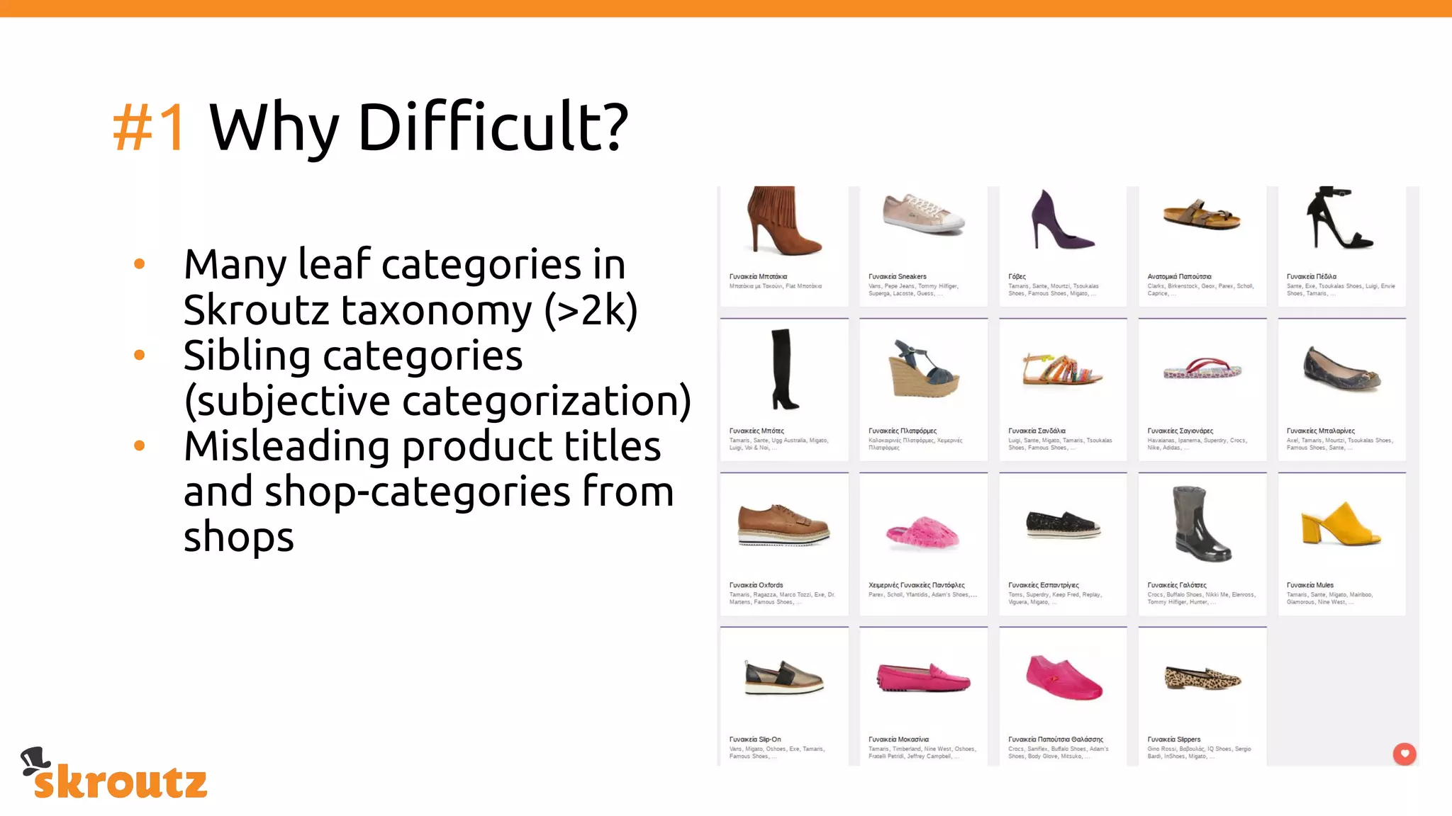 #1 Why Difficult?
• Many leaf categories in
Skroutz taxonomy (>2k)
• Sibling categories
(subjective categorization)
• Misleading product titles
and shop-categories from
shops
 