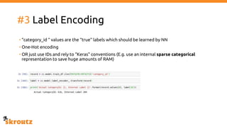 #3 Label Encoding
• “category_id “ values are the “true” labels which should be learned by NN
• One-Hot encoding
• OR just use IDs and rely to “Keras” conventions (E.g. use an internal sparse categorical
representation to save huge amounts of RAM)
 
