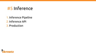#5 Inference
1.Inference Pipeline
2.Inference API
3.Production
 