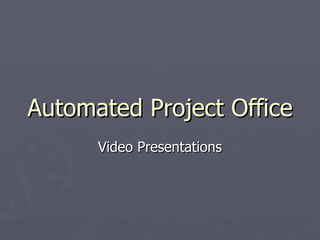 Automated Project Office
      Video Presentations
 