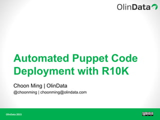 OlinData 2015
Automated Puppet Code
Deployment with R10K
Choon Ming | OlinData
@choonming | choonming@olindata.com
 