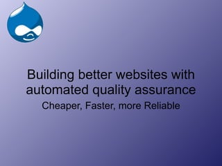 Building better websites with automated quality assurance Cheaper, Faster, more Reliable 