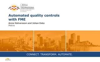 CONNECT. TRANSFORM. AUTOMATE.
Automated quality controls
with FME
Anna Halvarsson and Johan Esko
Metria
 