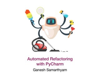 Ganesh Samarthyam
Automated Refactoring
with PyCharm
 