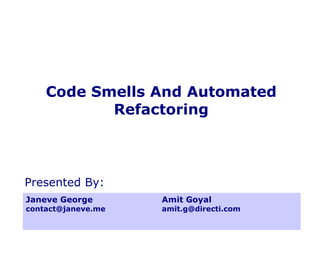 Code Smells And Automated Refactoring Janeve George [email_address] Amit Goyal [email_address] Presented By:  
