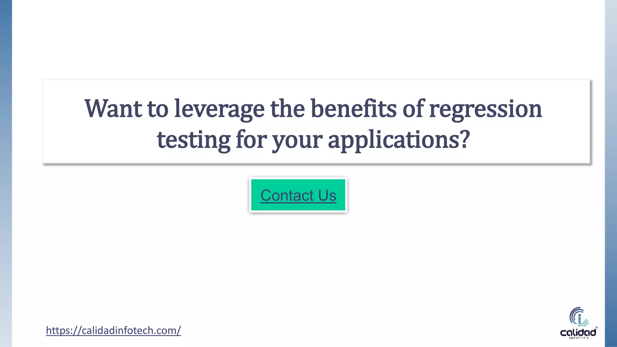 Want to leverage the benefits of regression
testing for your applications?
https://calidadinfotech.com/
Contact Us
 