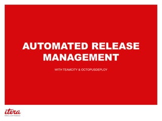 AUTOMATED RELEASE
MANAGEMENT
WITH TEAMCITY & OCTOPUSDEPLOY
 