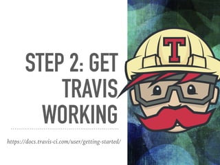 STEP 2: GET
TRAVIS
WORKING
https://docs.travis-ci.com/user/getting-started/
 